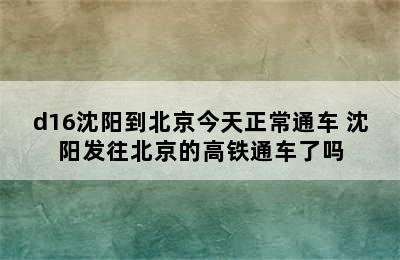 d16沈阳到北京今天正常通车 沈阳发往北京的高铁通车了吗